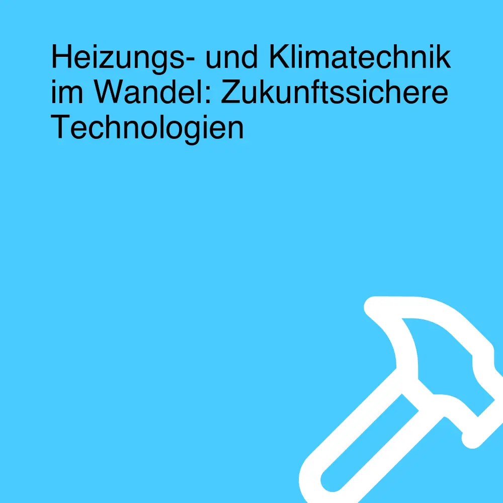 Heizungs- und Klimatechnik im Wandel: Zukunftssichere Technologien