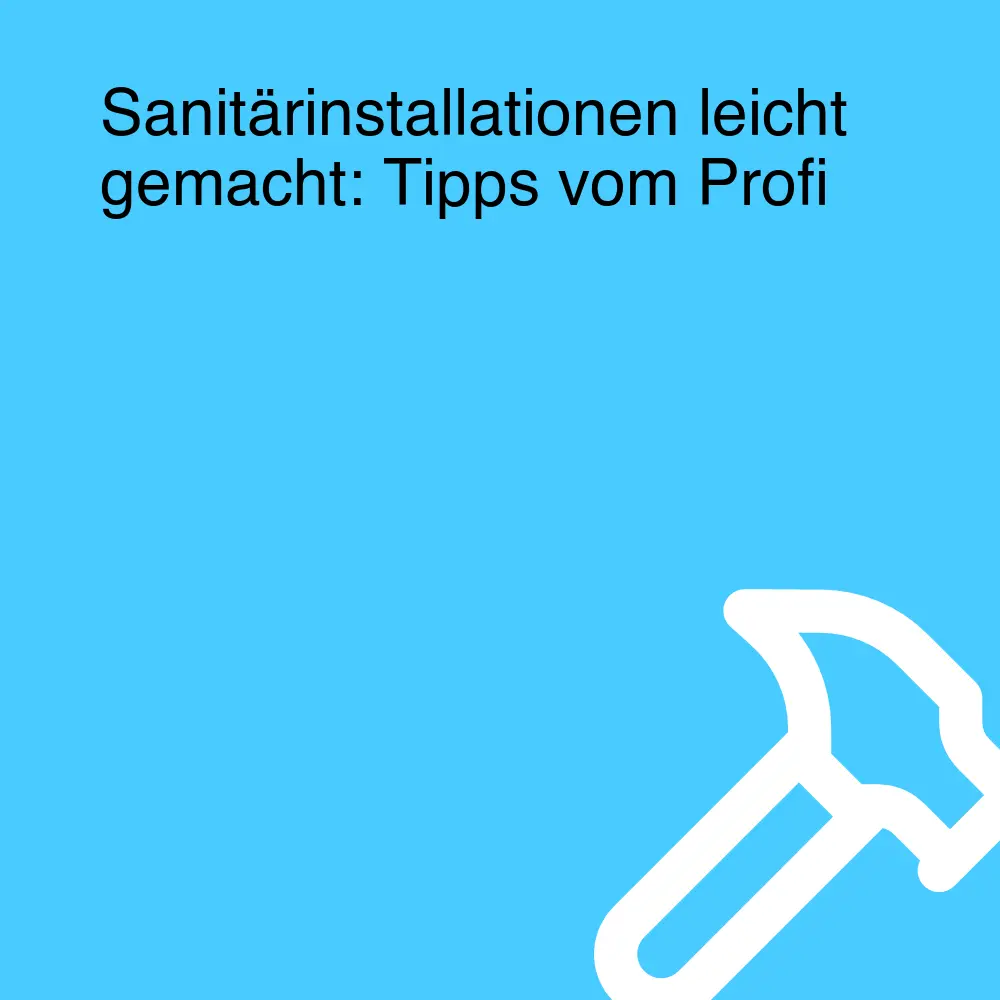 Sanitärinstallationen leicht gemacht: Tipps vom Profi