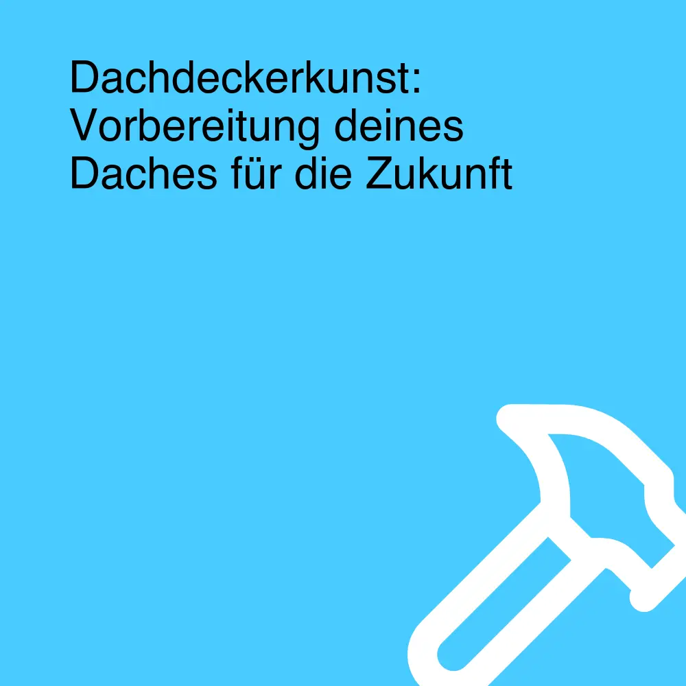 Dachdeckerkunst: Vorbereitung deines Daches für die Zukunft