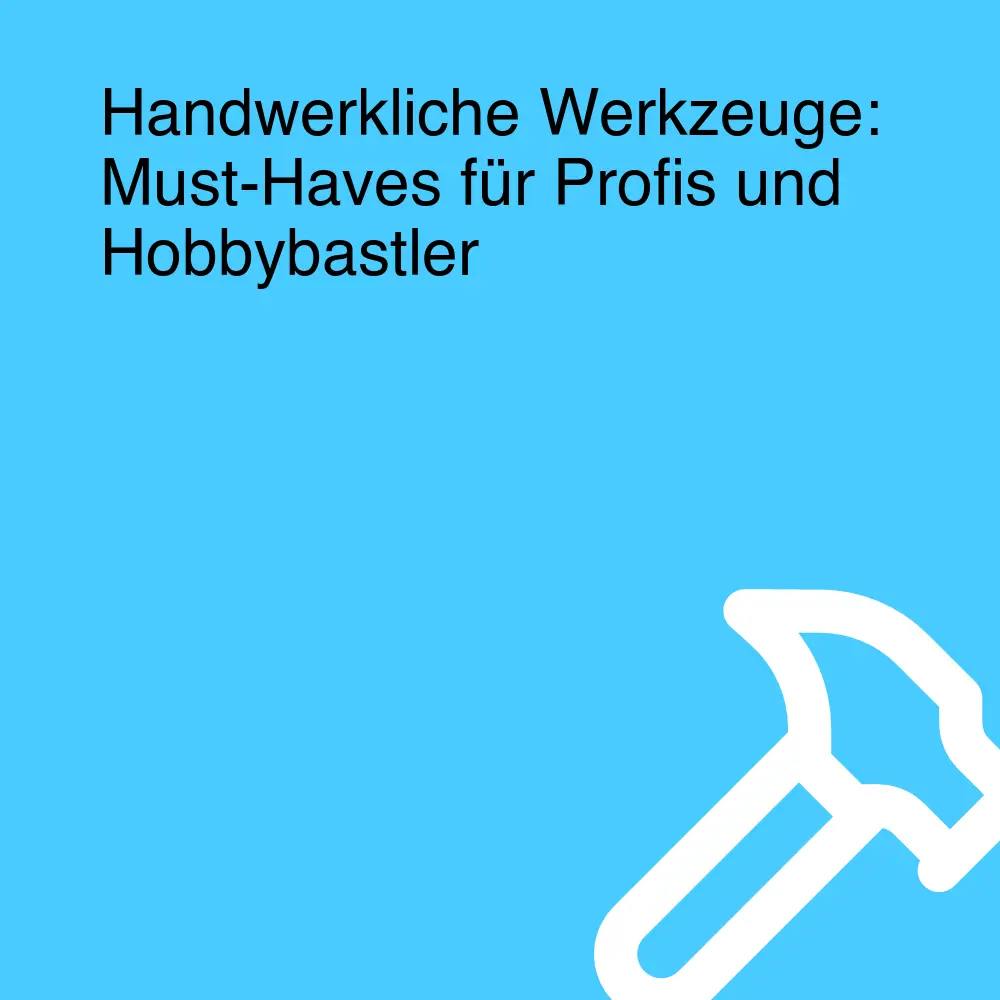 Handwerkliche Werkzeuge: Must-Haves für Profis und Hobbybastler Handwerkliche Werkzeuge: Must-Haves für Profis und Hobbybastler