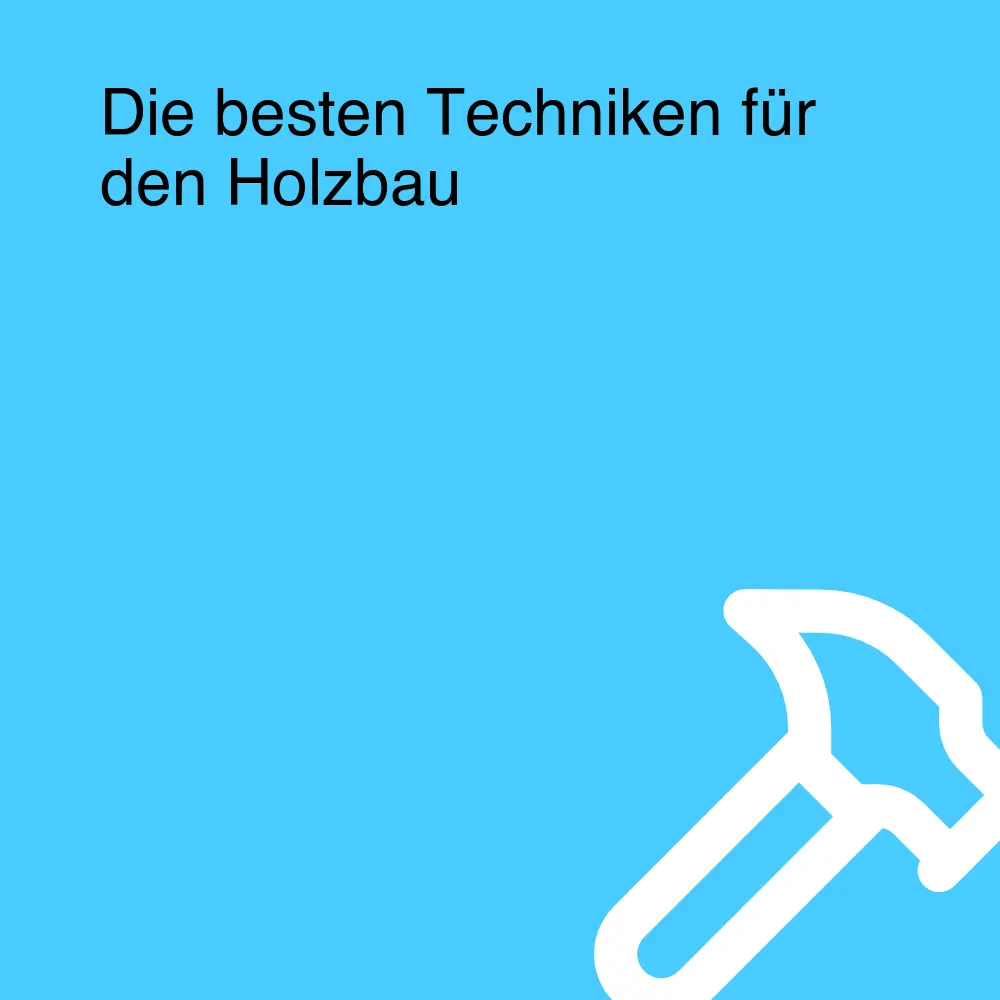 Die besten Techniken für den Holzbau Die besten Techniken für den Holzbau