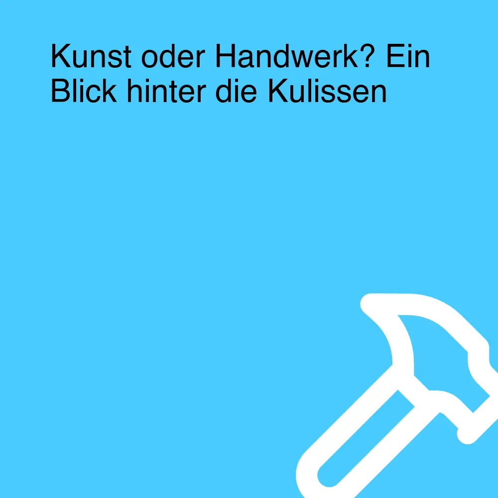 Kunst oder Handwerk? Ein Blick hinter die Kulissen Kunst oder Handwerk? Ein Blick hinter die Kulissen