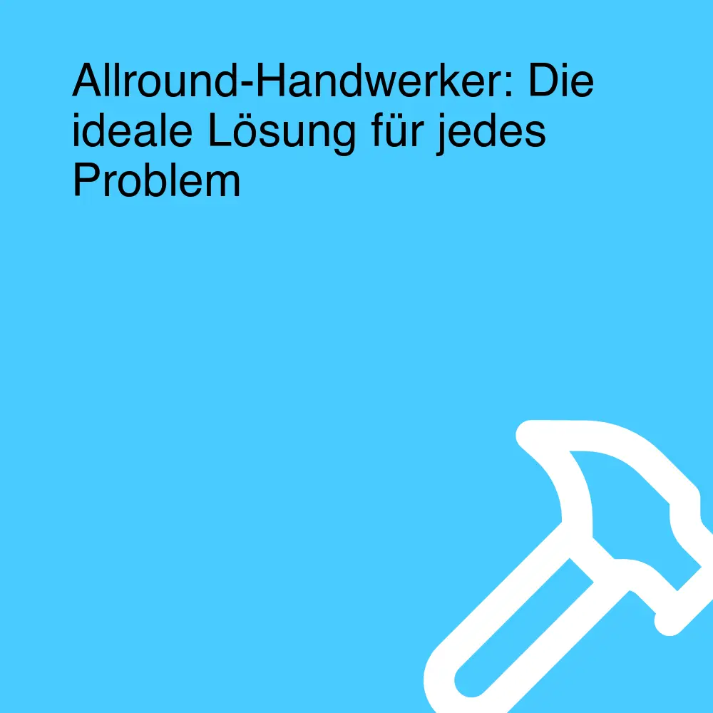 Allround-Handwerker: Die ideale Lösung für jedes Problem Allround-Handwerker: Die ideale Lösung für jedes Problem