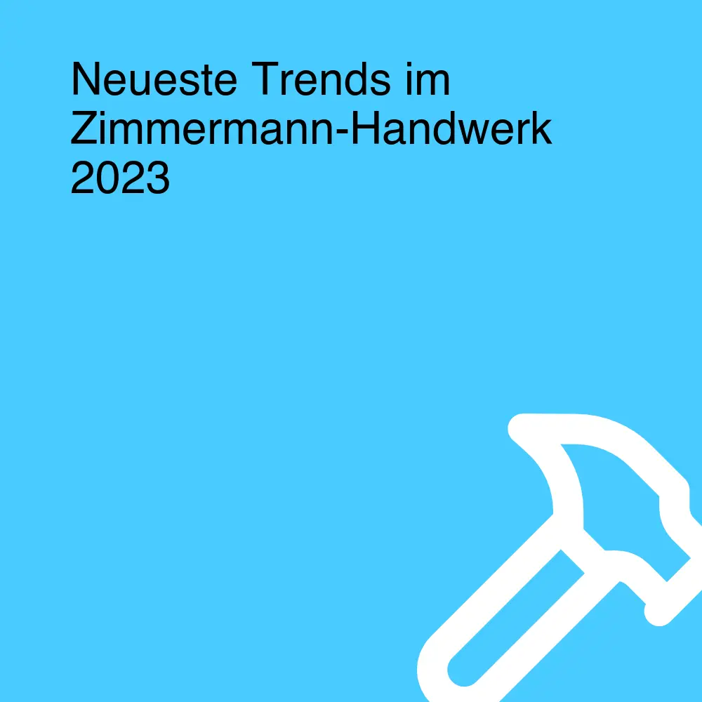 Neueste Trends im Zimmermann-Handwerk 2023 Neueste Trends im Zimmermann-Handwerk 2023