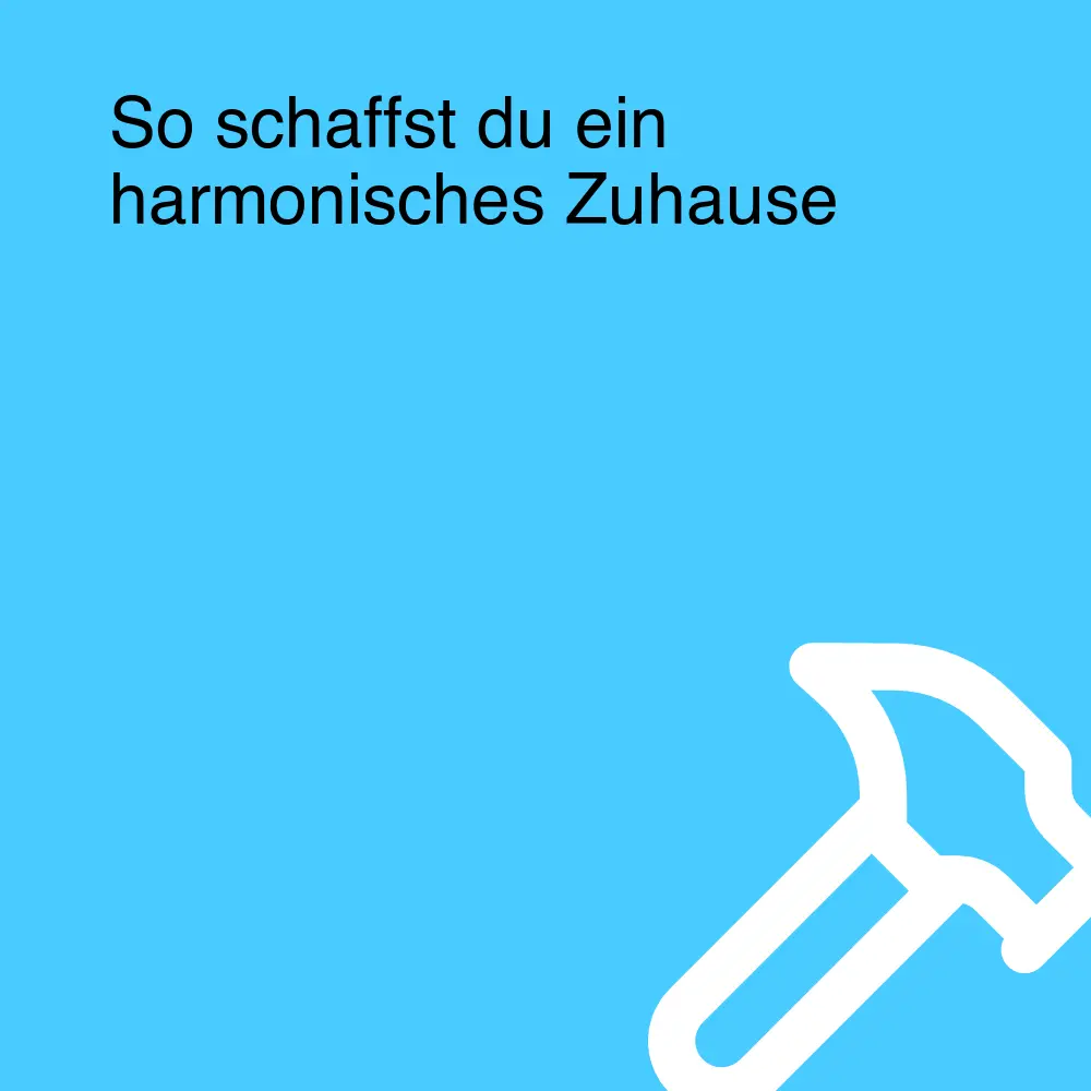 So schaffst du ein harmonisches Zuhause