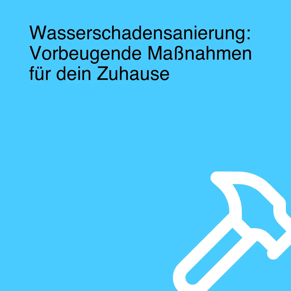 Wasserschadensanierung: Vorbeugende Maßnahmen für dein Zuhause