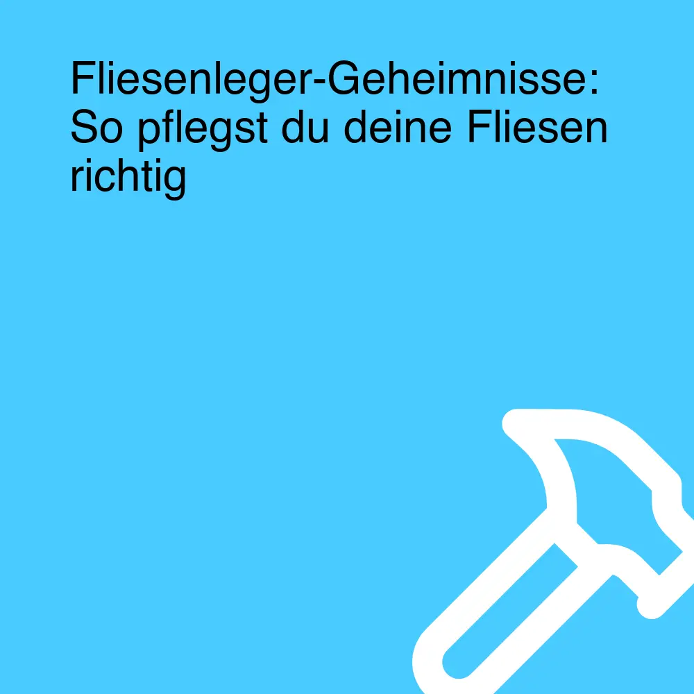 Fliesenleger-Geheimnisse: So pflegst du deine Fliesen richtig