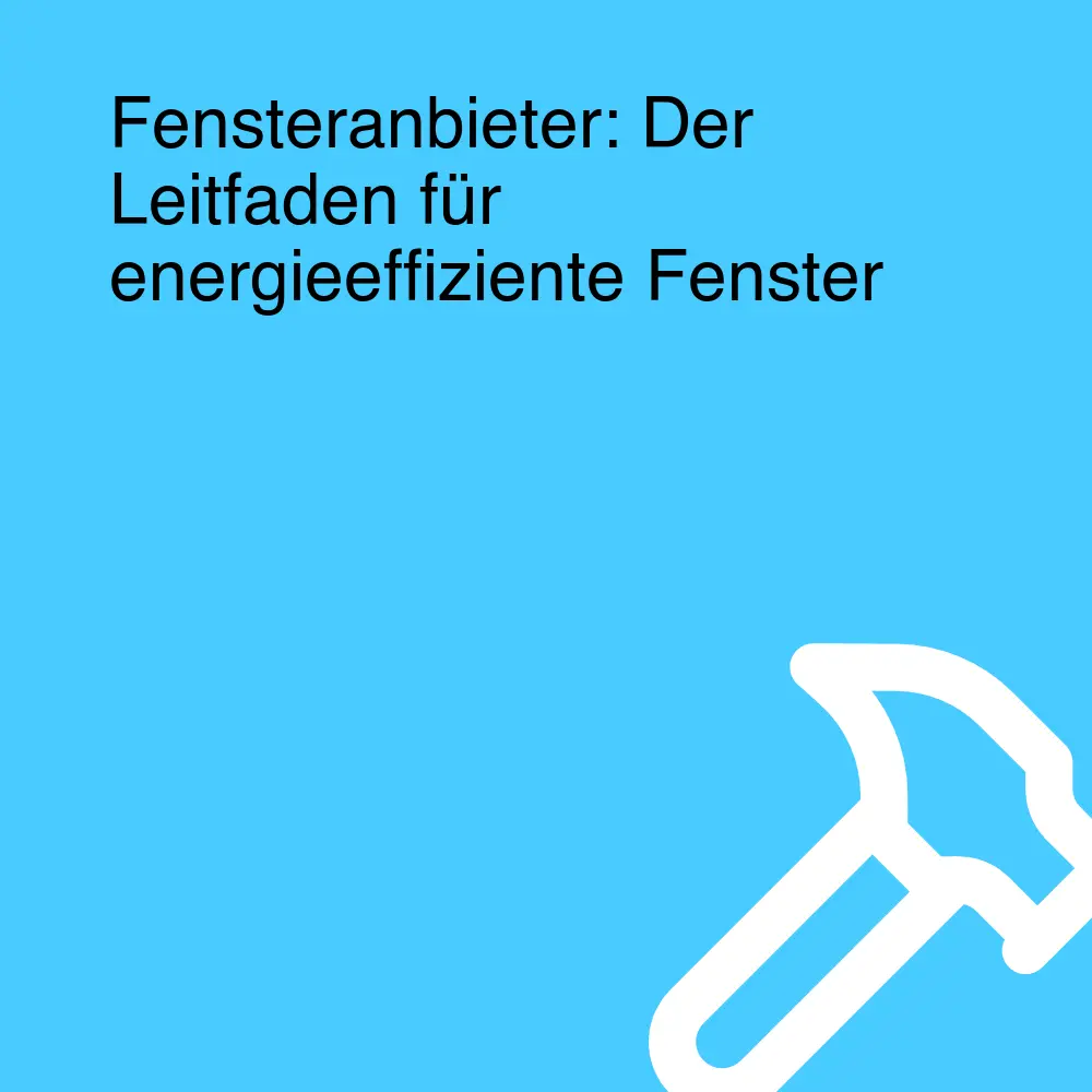 Fensteranbieter: Der Leitfaden für energieeffiziente Fenster