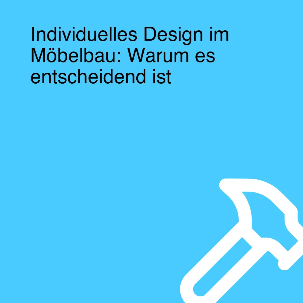 Individuelles Design im Möbelbau: Warum es entscheidend ist