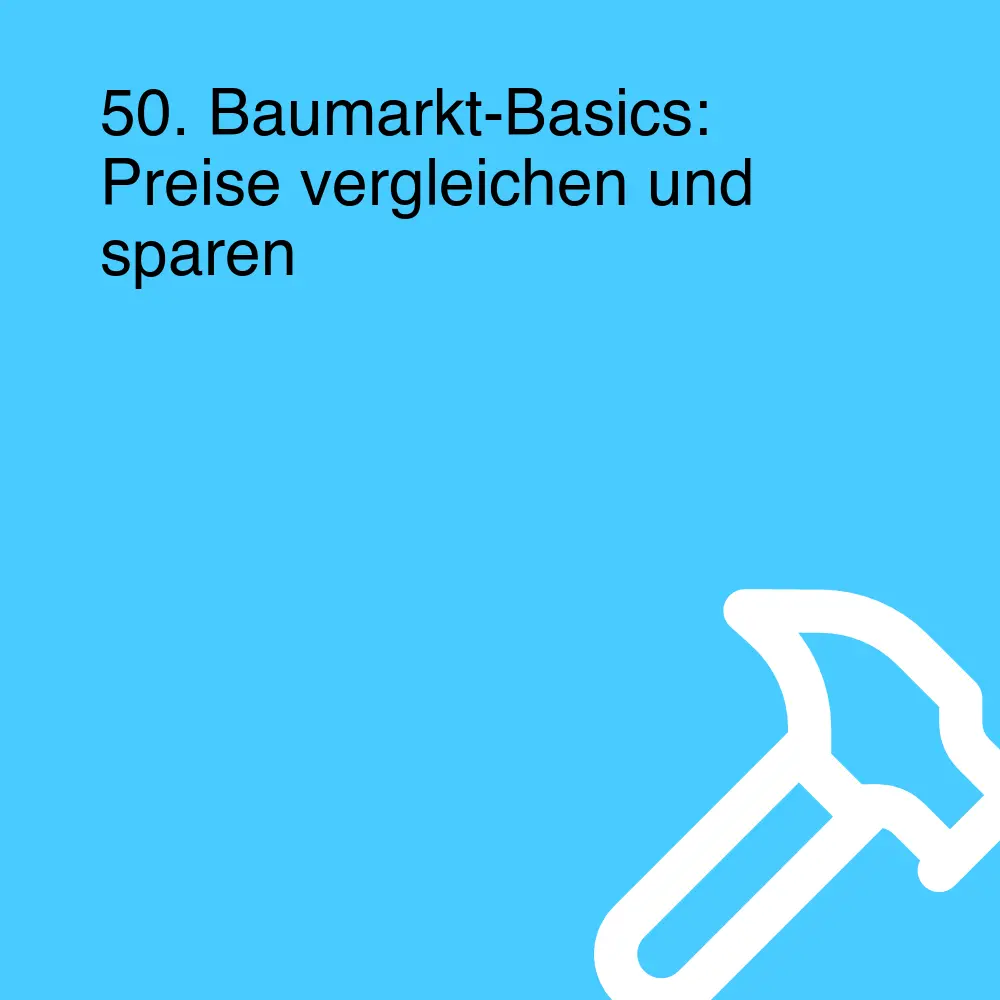 50. Baumarkt-Basics: Preise vergleichen und sparen