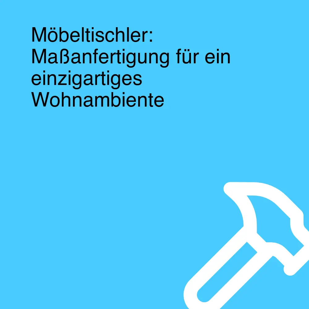 Möbeltischler: Maßanfertigung für ein einzigartiges Wohnambiente