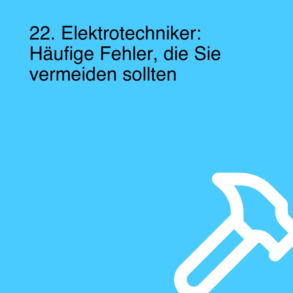 22. Elektrotechniker: Häufige Fehler, die Sie vermeiden sollten