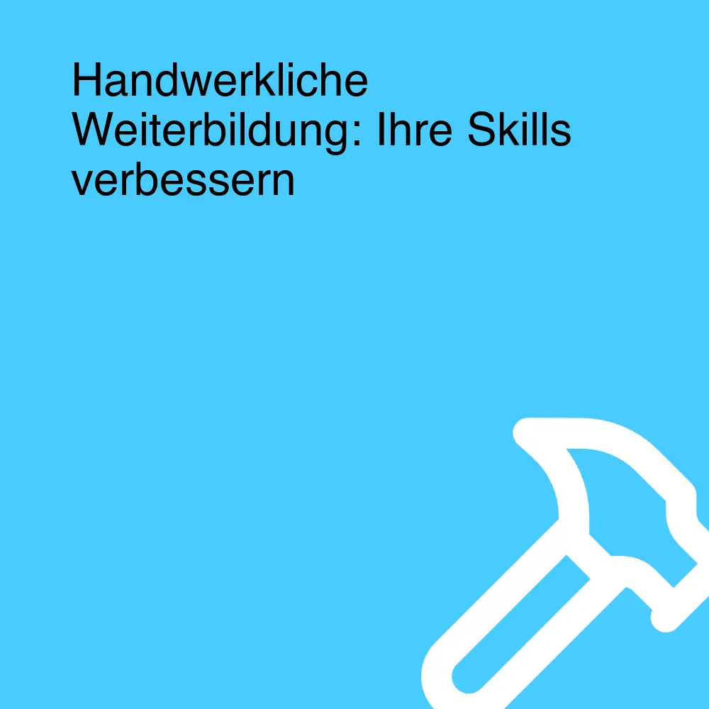 Handwerkliche Weiterbildung: Ihre Skills verbessern