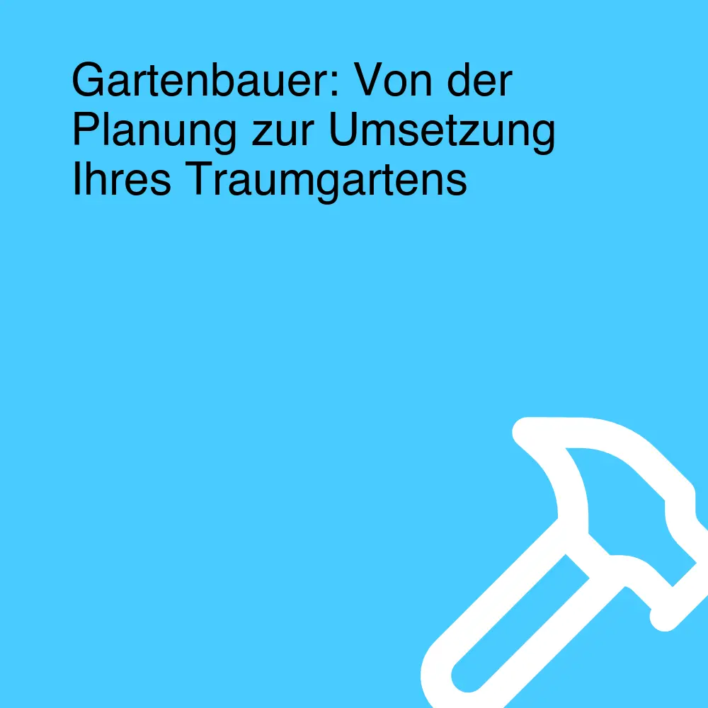 Gartenbauer: Von der Planung zur Umsetzung Ihres Traumgartens