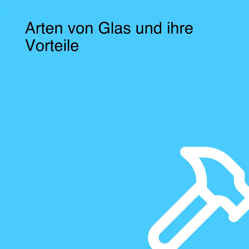 Arten von Glas und ihre Vorteile