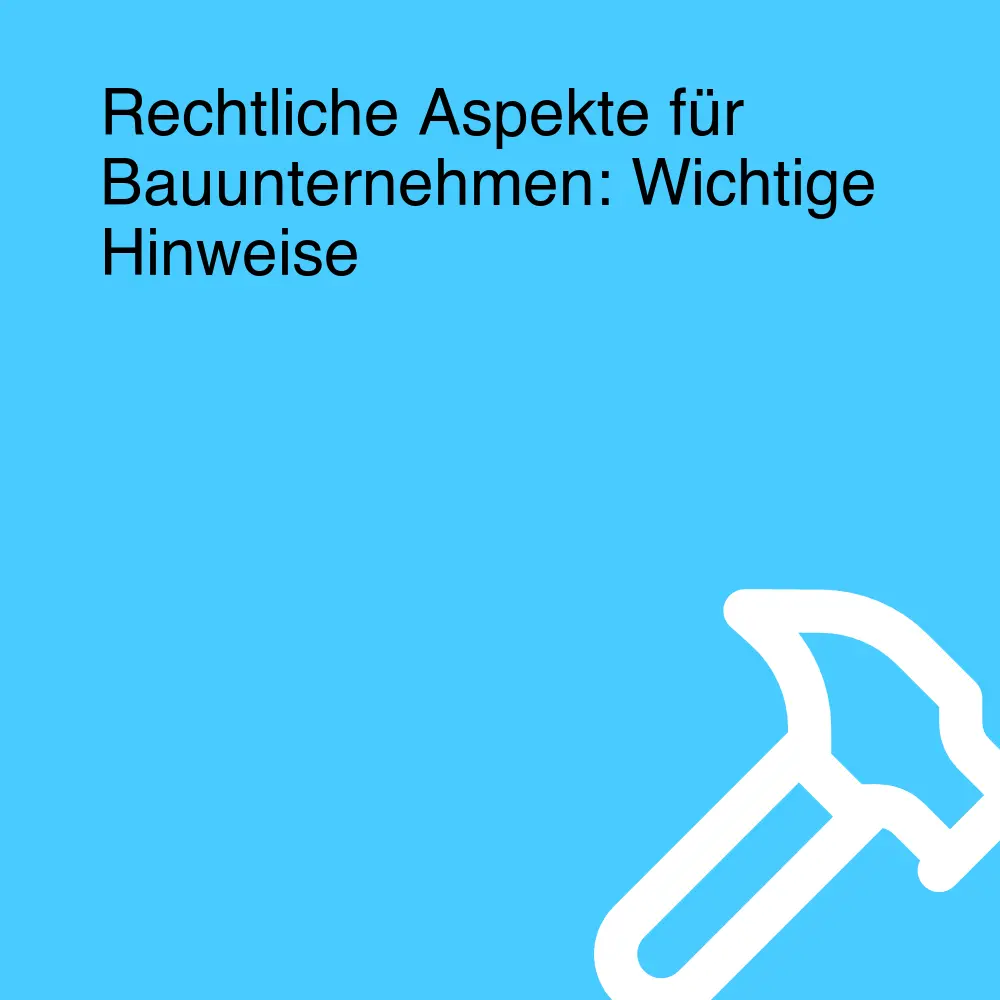 Rechtliche Aspekte für Bauunternehmen: Wichtige Hinweise Rechtliche Aspekte für Bauunternehmen: Wichtige Hinweise