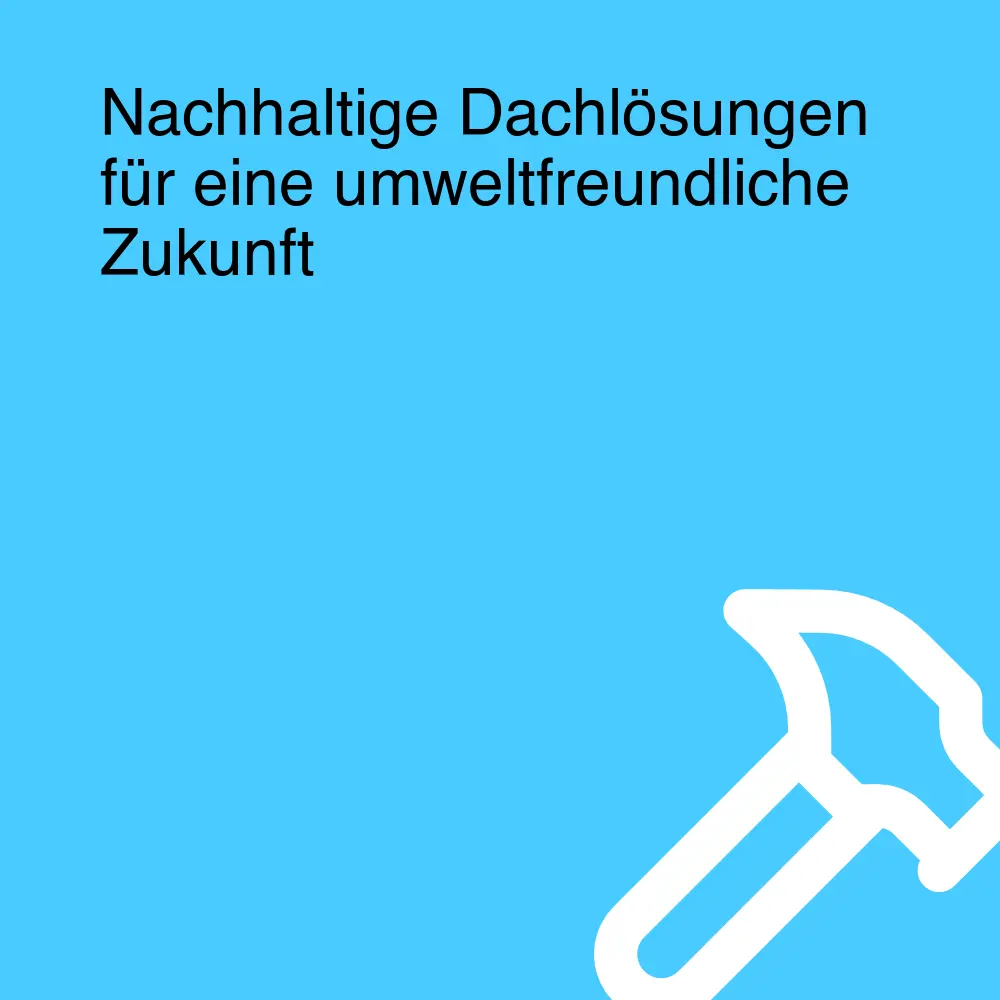 Nachhaltige Dachlösungen für eine umweltfreundliche Zukunft