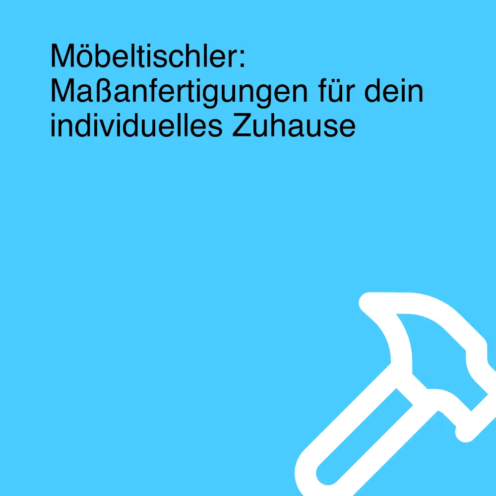 Möbeltischler: Maßanfertigungen für dein individuelles Zuhause