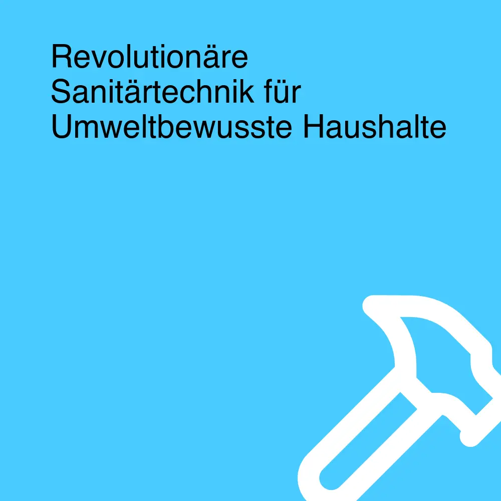 Revolutionäre Sanitärtechnik für Umweltbewusste Haushalte