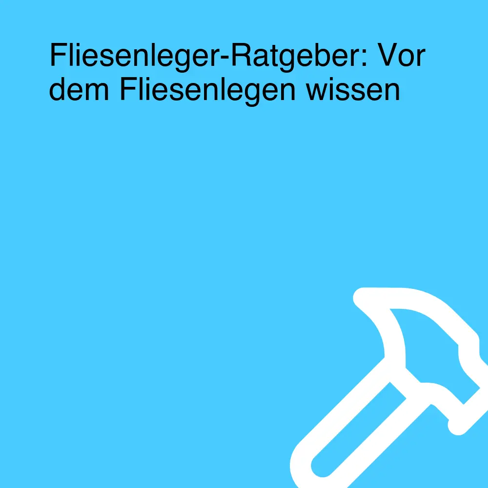 Fliesenleger-Ratgeber: Vor dem Fliesenlegen wissen
