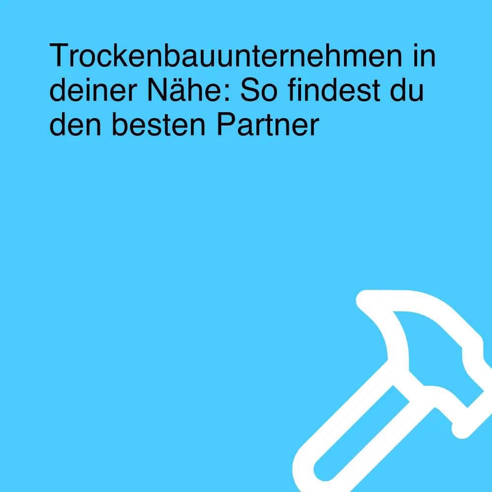 Trockenbauunternehmen in deiner Nähe: So findest du den besten Partner