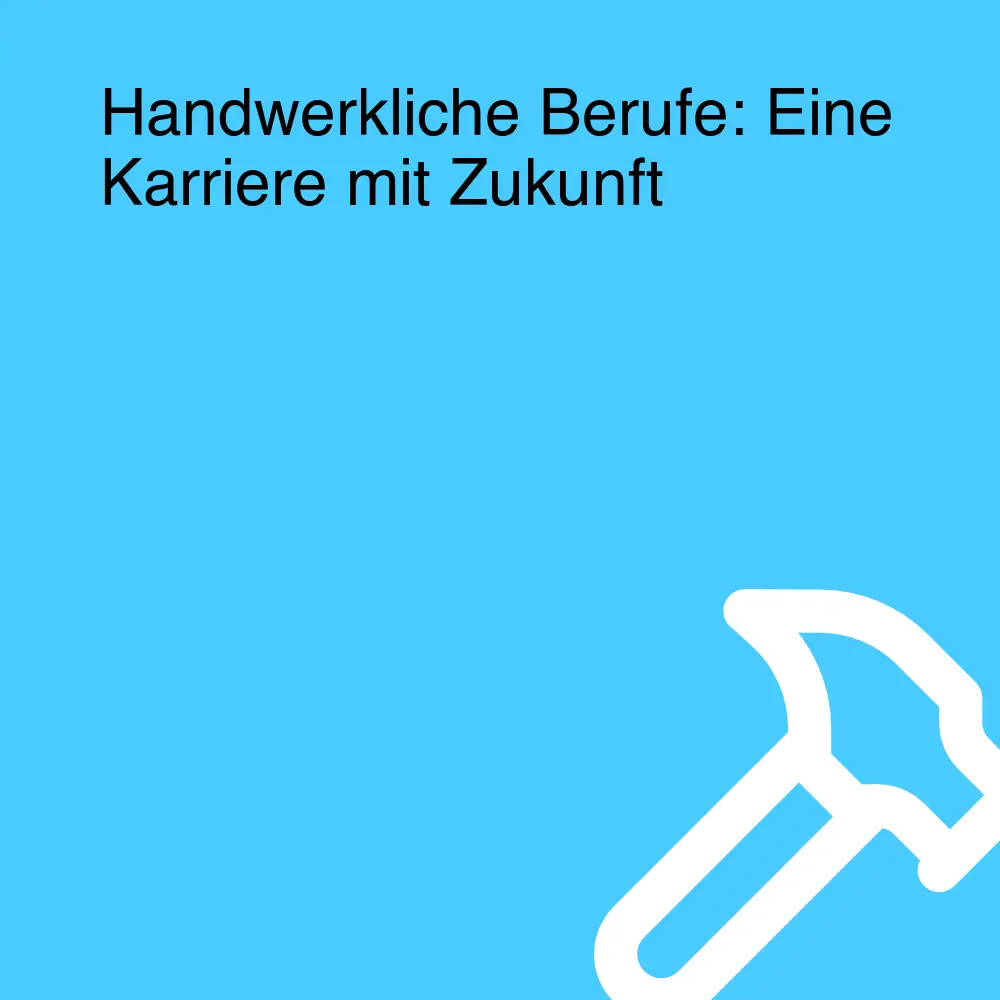 Handwerkliche Berufe: Eine Karriere mit Zukunft