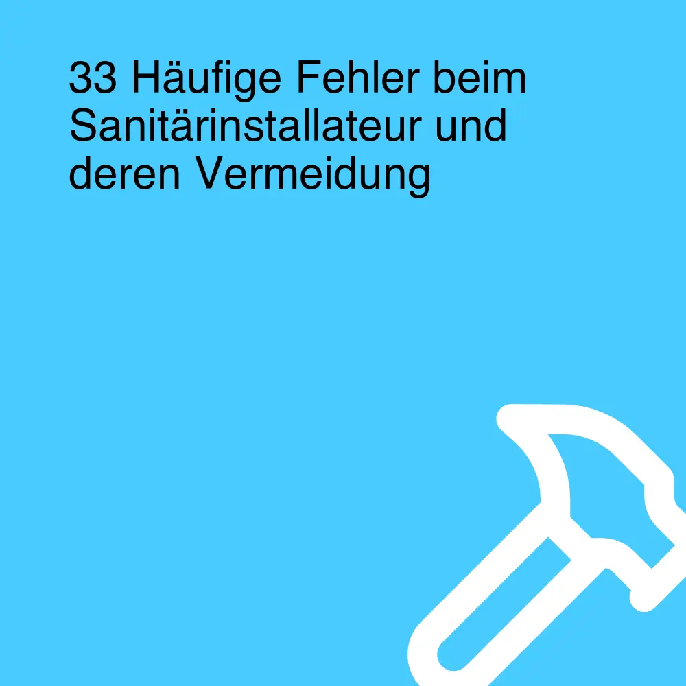 33 Häufige Fehler beim Sanitärinstallateur und deren Vermeidung