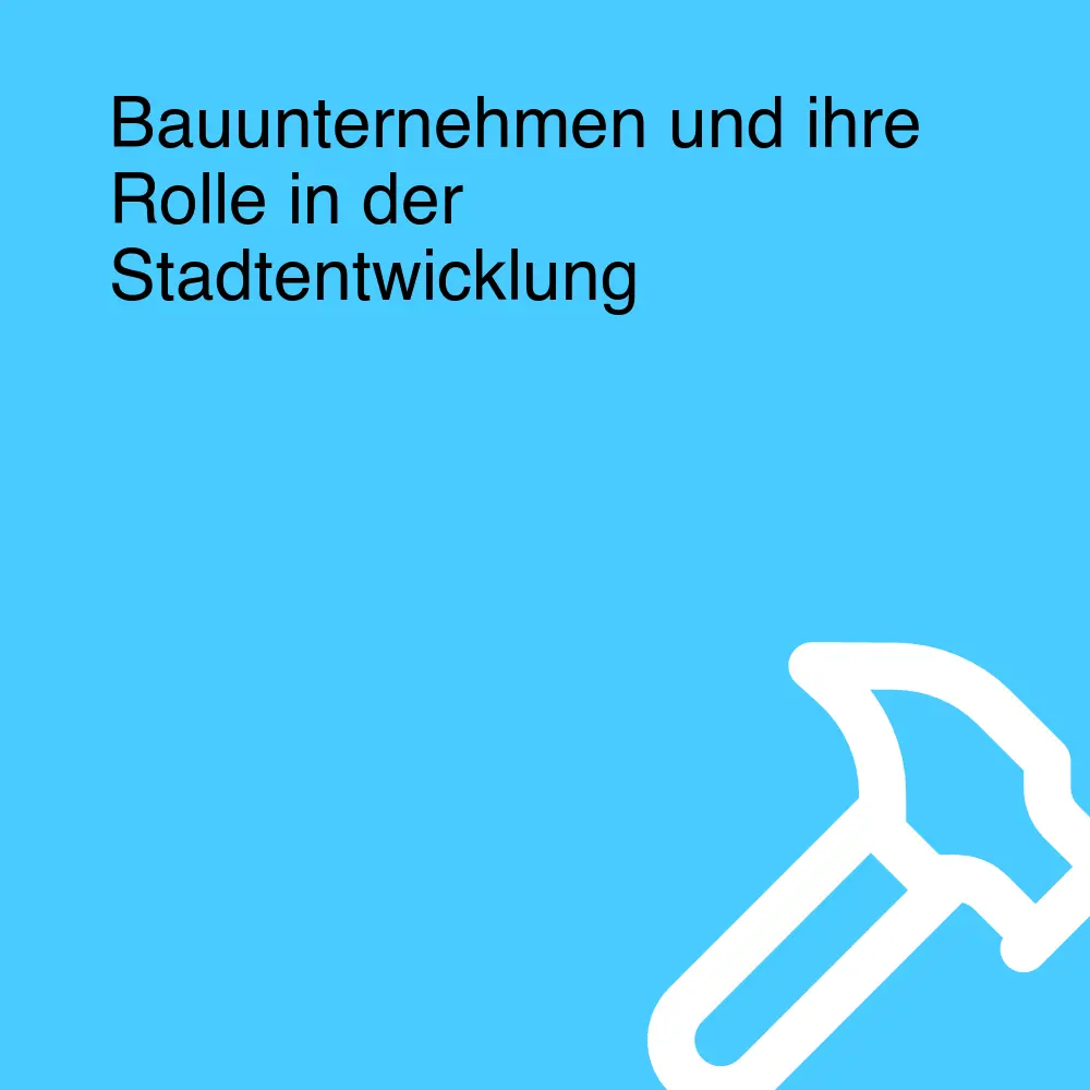 Bauunternehmen und ihre Rolle in der Stadtentwicklung