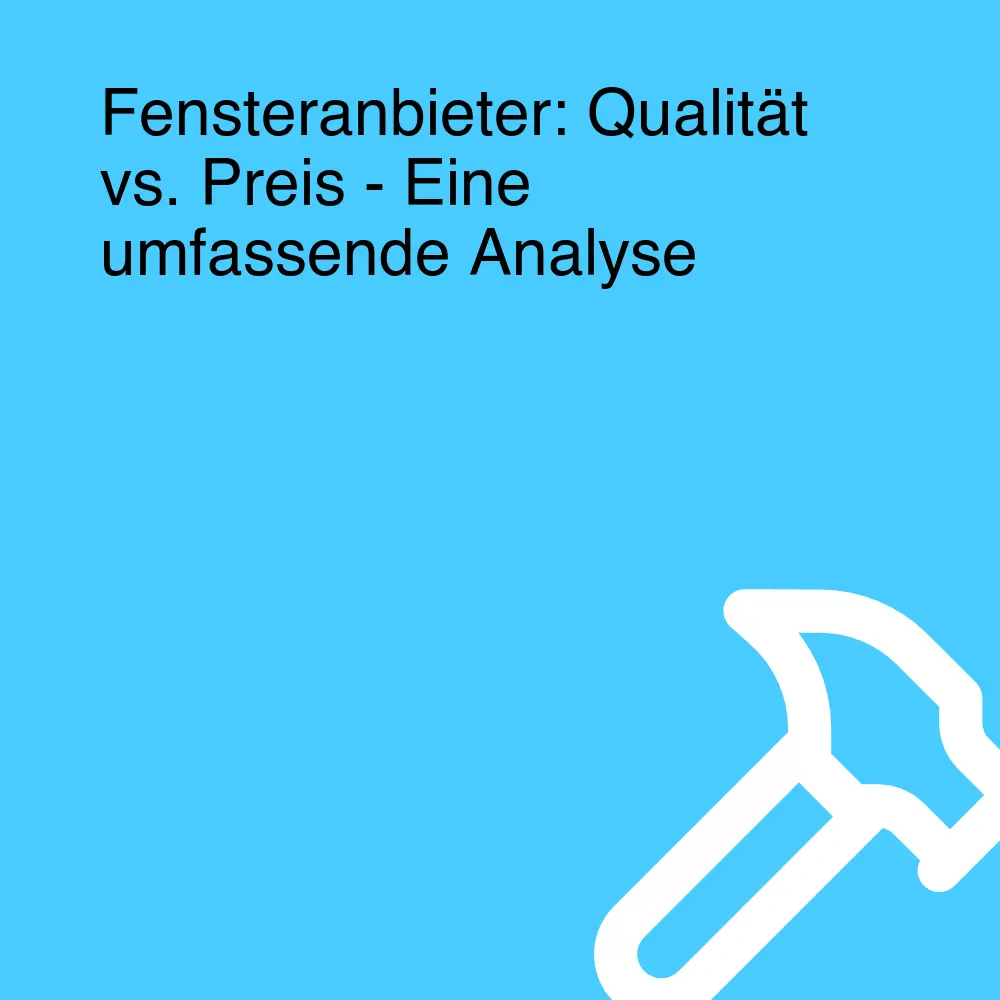 Fensteranbieter: Qualität vs. Preis - Eine umfassende Analyse